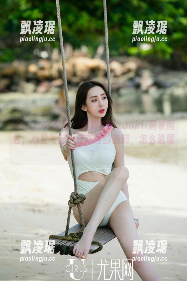 UGirls尤果网 - 收到禅叽zankii居家图包，心里飞起一阵奇怪的涟漪，怎么说呢？